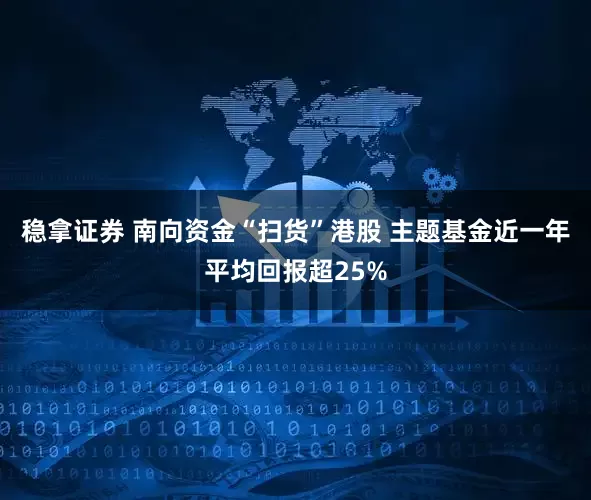 稳拿证券 南向资金“扫货”港股 主题基金近一年平均回报超25%
