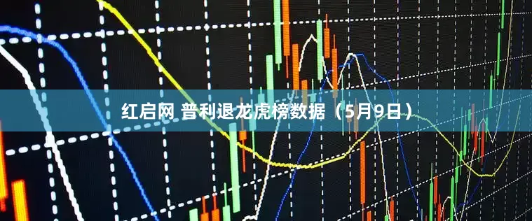红启网 普利退龙虎榜数据（5月9日）