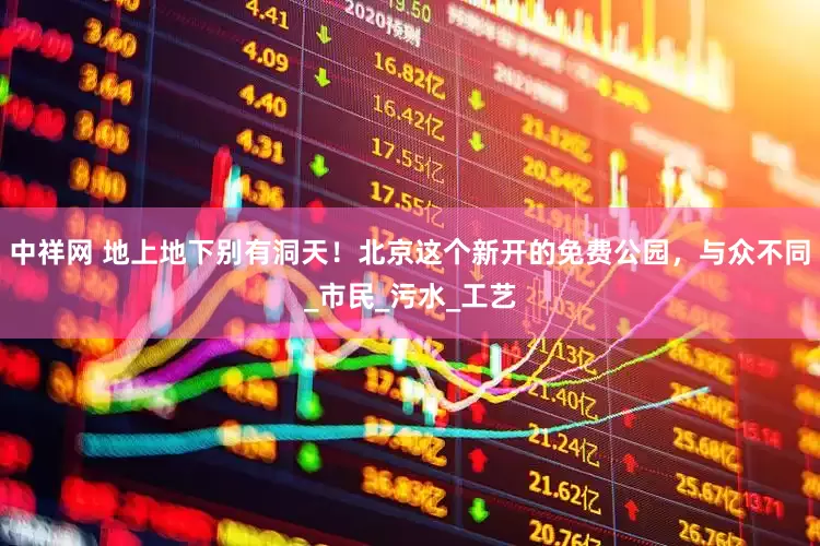 中祥网 地上地下别有洞天！北京这个新开的免费公园，与众不同_市民_污水_工艺