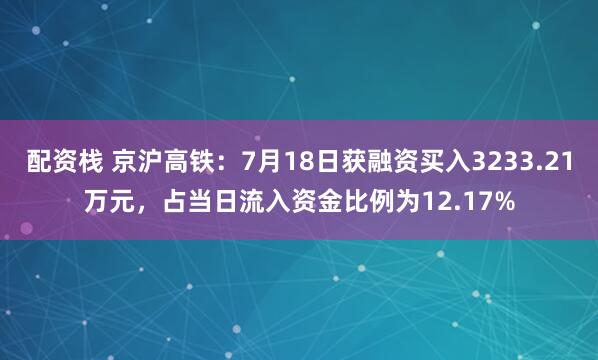 配资栈 京沪高铁：7月18日获融资买入3233.21万元，占当日流入资金比例为12.17%