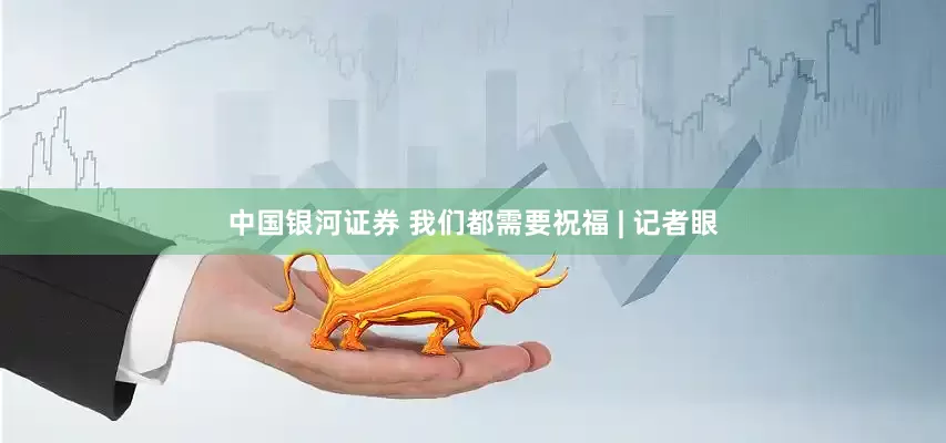 中国银河证券 我们都需要祝福 | 记者眼