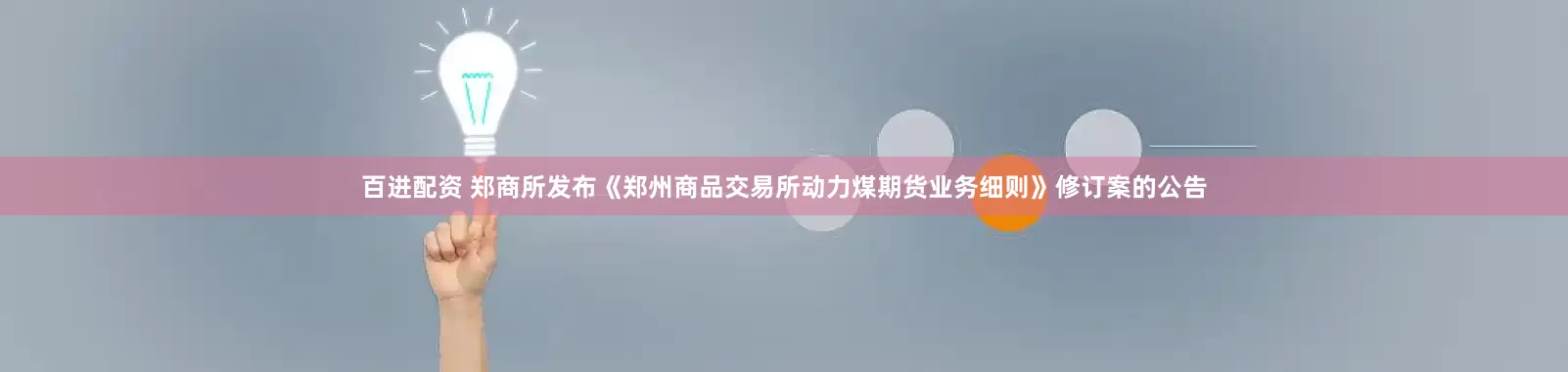 百进配资 郑商所发布《郑州商品交易所动力煤期货业务细则》修订案的公告
