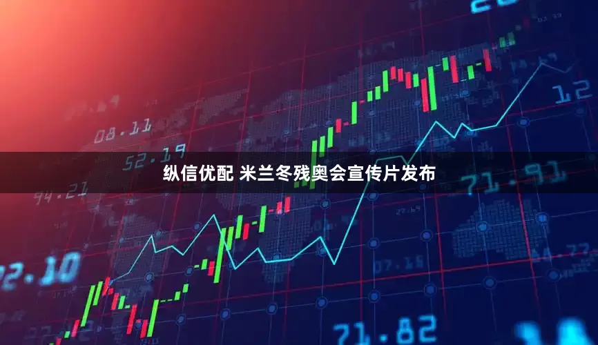 纵信优配 米兰冬残奥会宣传片发布