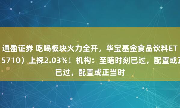 通盈证券 吃喝板块火力全开，华宝基金食品饮料ETF（515710）上探2.03%！机构：至暗时刻已过，配置或正当时