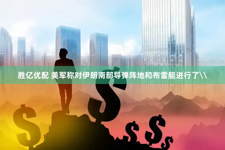 胜亿优配 美军称对伊朗南部导弹阵地和布雷艇进行了\