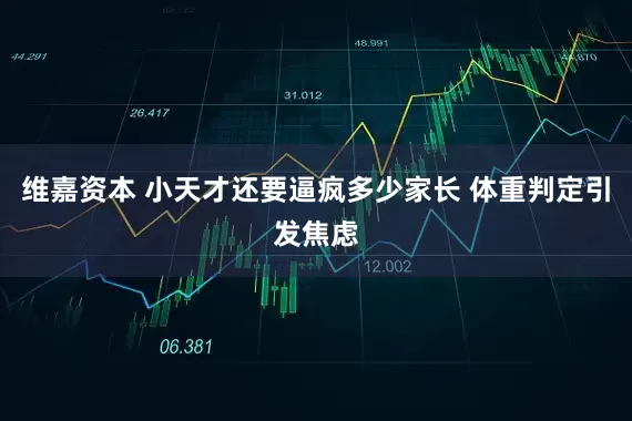 维嘉资本 小天才还要逼疯多少家长 体重判定引发焦虑